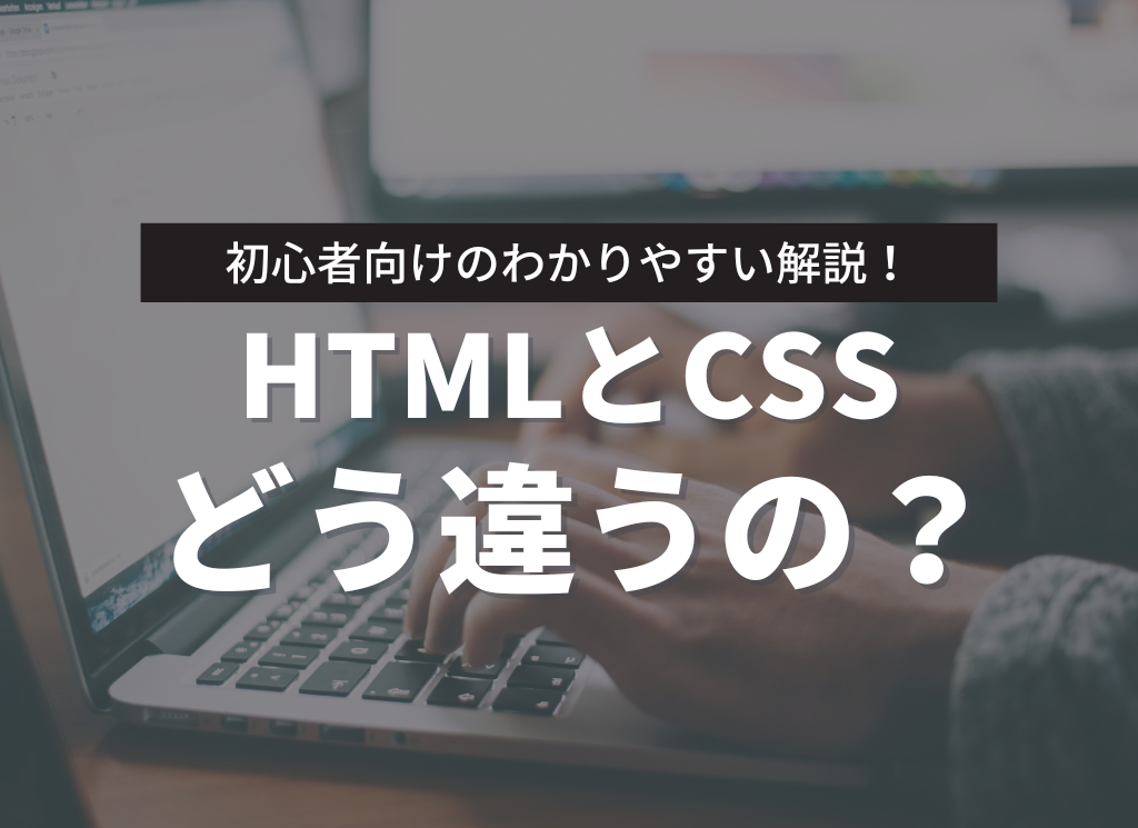 初心者向けのわかりやすい解説！HTMLとCSS、どう違うの？