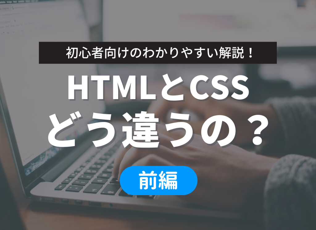 【前編】今さら聞けない…HTMLとは？CSSとの違いをわかりやすく解説