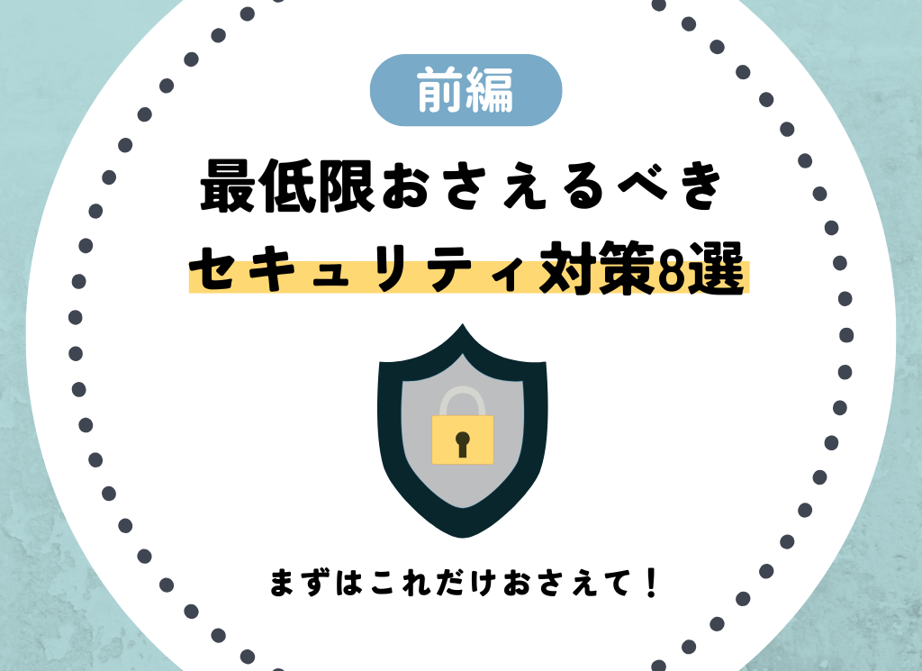 【前編】企業が最低限おさえるべきセキュリティ対策8選