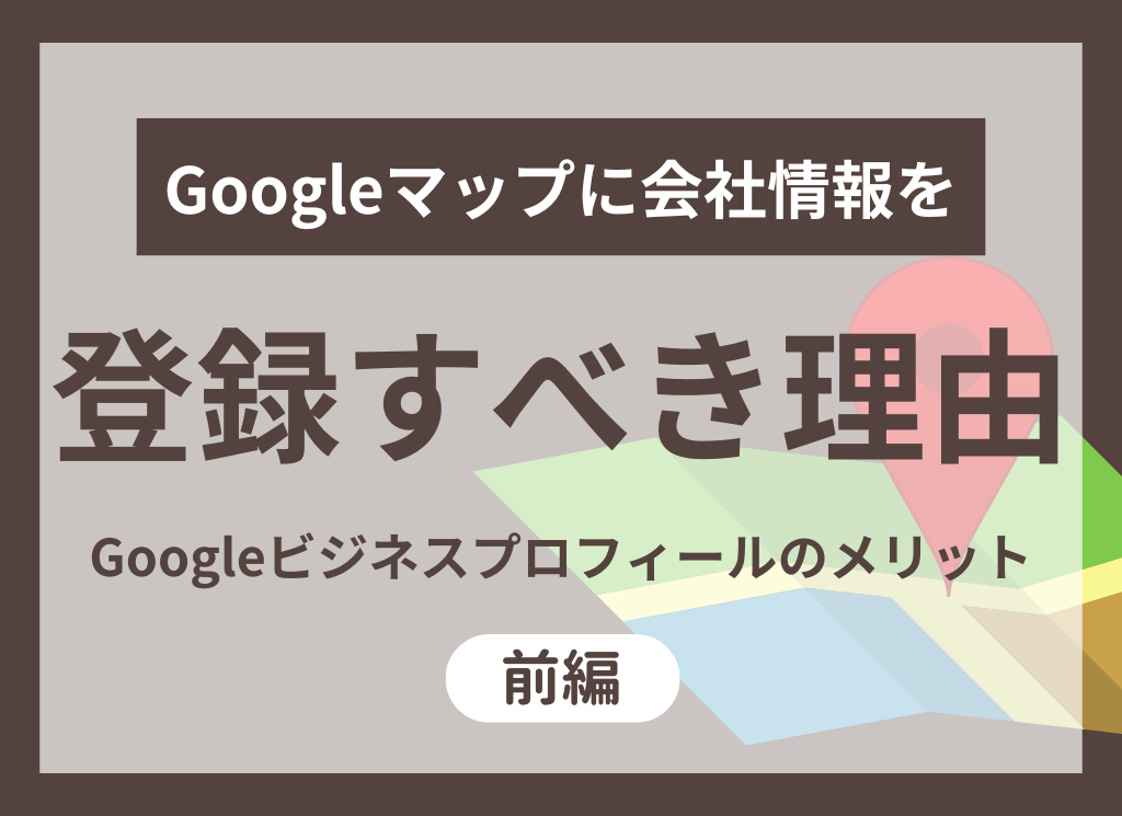  【BtoB必見】Googleマップに会社情報を登録すべき理由