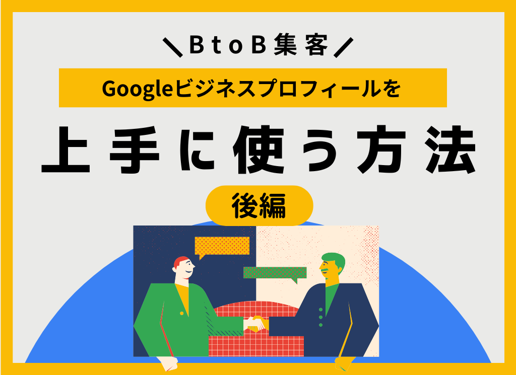 【後編】BtoB集客でGoogleビジネスプロフィールを上手に使う方法