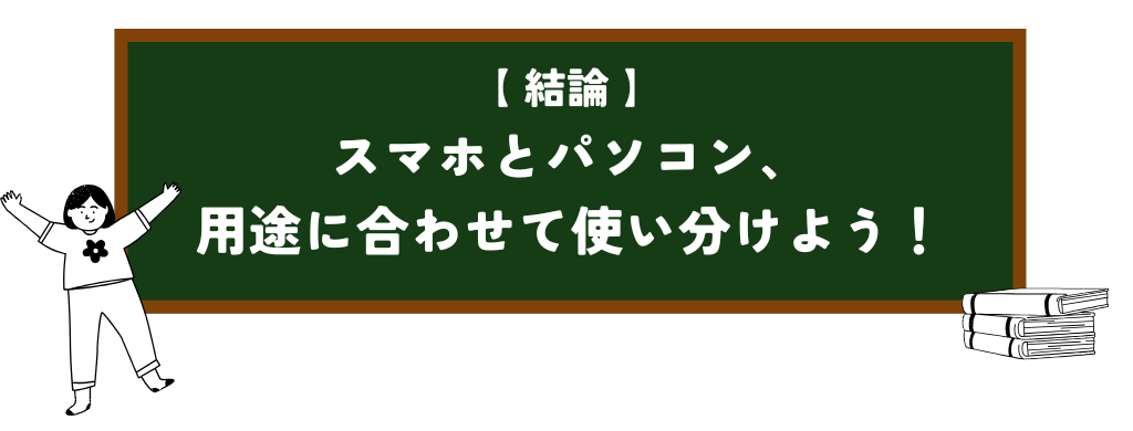 この章の結論は、スマホとパソコンを用途に合わせて使い分けよう！