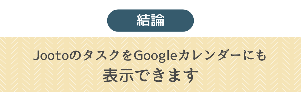 JootoとGoogleカレンダーを連携すると、タスクをカレンダーで表示できます。