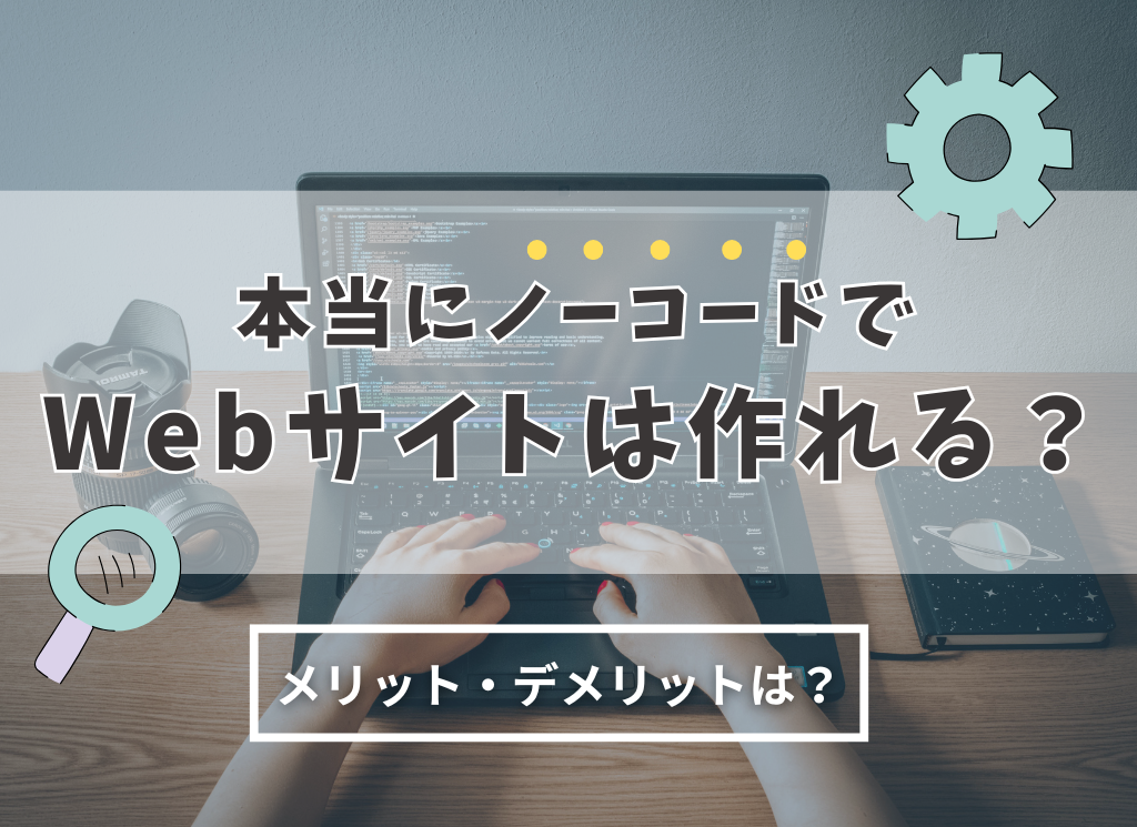 本当にノーコードでWebサイトは作れる？メリット・デメリットは？