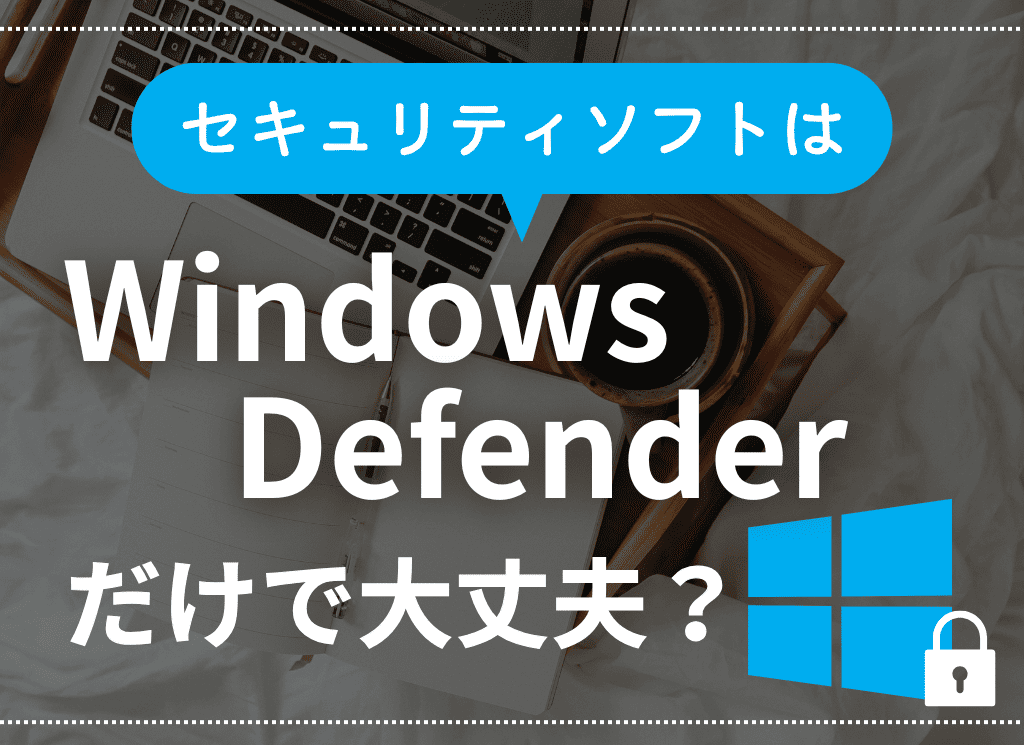 セキュリティソフトはWindows Defenderだけで大丈夫? 安全性は?