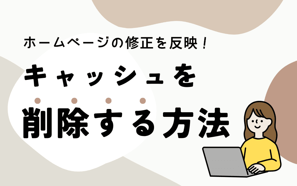 ホームページの修正を反映！｜キャッシュを削除する方法