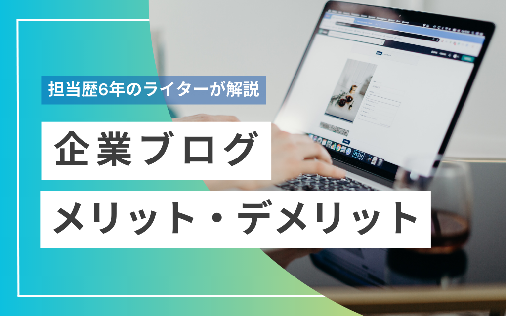 【担当歴6年】企業ブログの運用メリット・デメリットをライターが解説