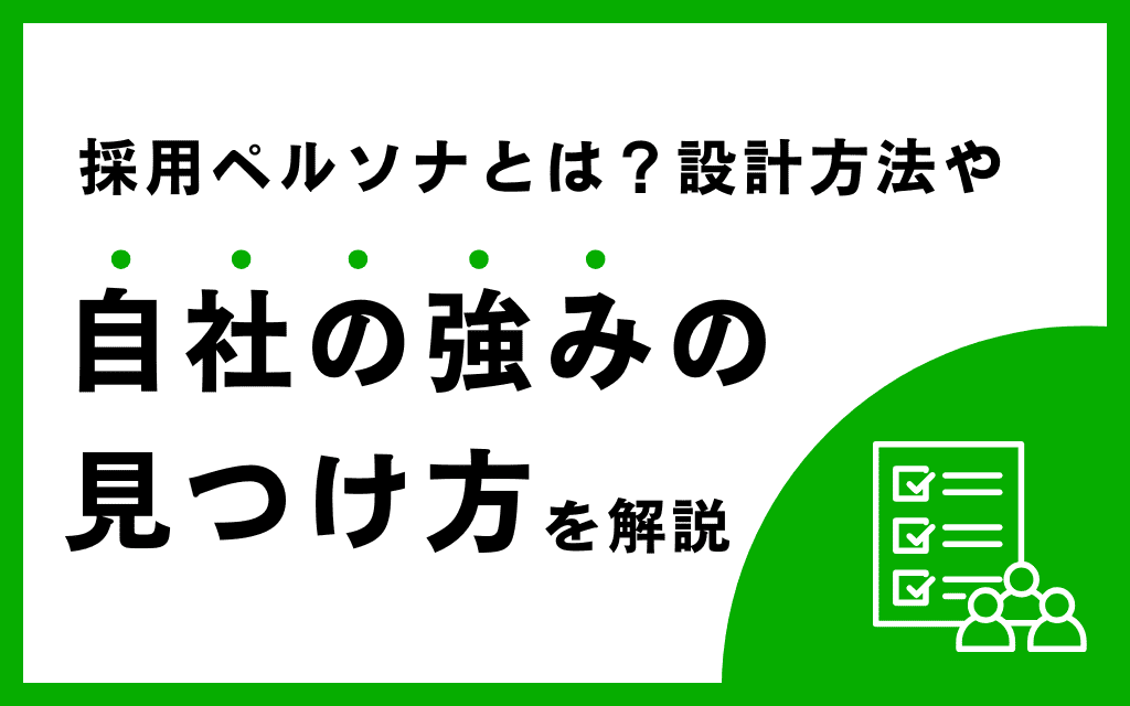 採用ペルソナとは？設計方法や自社の強みの見つけ方を解説｜活用例付き