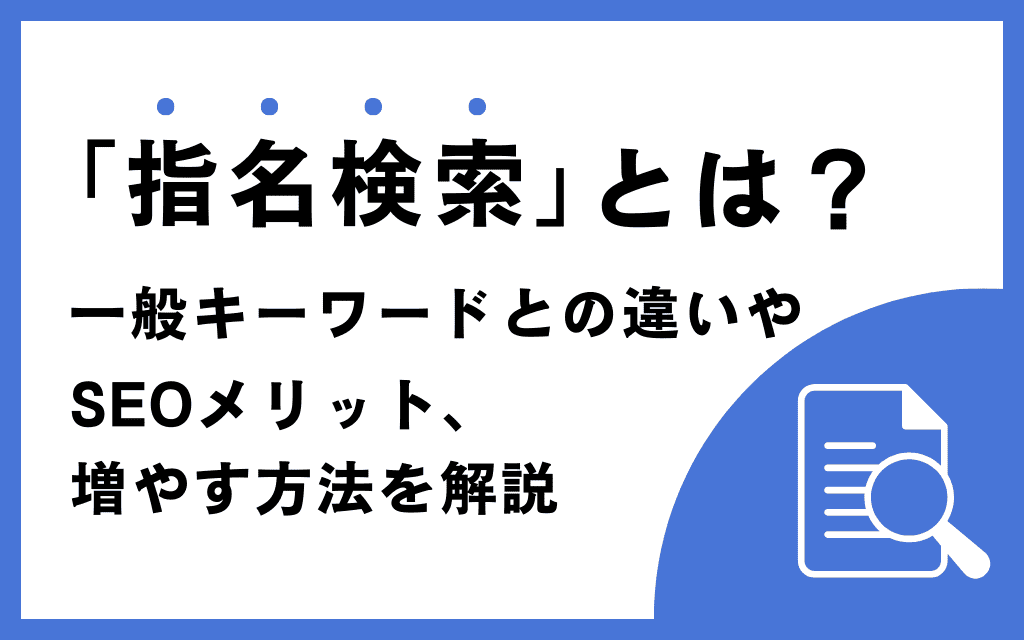 「指名検索」とは？一般キーワードとの違いやSEOメリット、増やす方法を解説