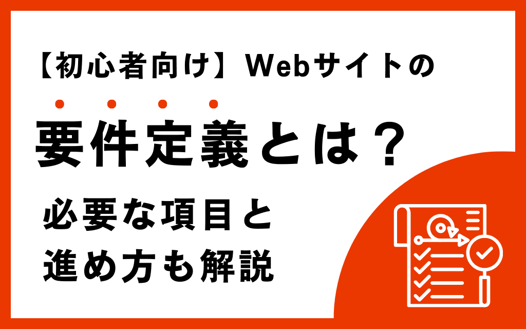 【初心者向け】Webサイトの要件定義とは？必要な項目と進め方も解説