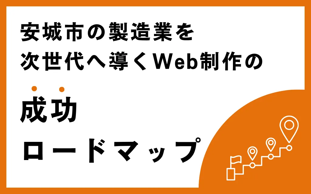 安城市の製造業を次世代へ導くWeb制作の成功ロードマップ
